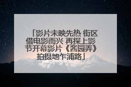 影片未映先热 街区借电影而兴 再探上影节开幕影片《酱园弄》拍摄地乍浦路