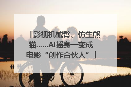 影视机械臂、仿生熊猫……AI摇身一变成电影“创作合伙人”