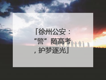 徐州公安：“警”随高考，护梦逐光