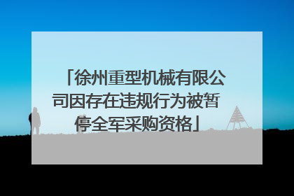 徐州重型机械有限公司因存在违规行为被暂停全军采购资格