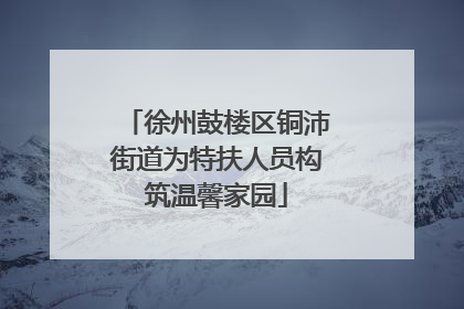 徐州鼓楼区铜沛街道为特扶人员构筑温馨家园