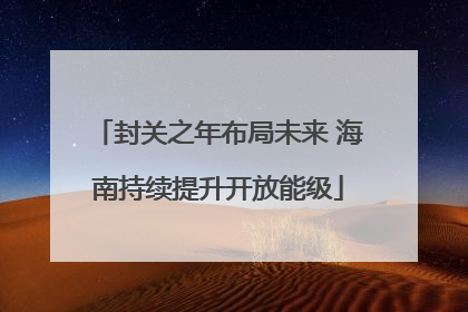 封关之年布局未来 海南持续提升开放能级