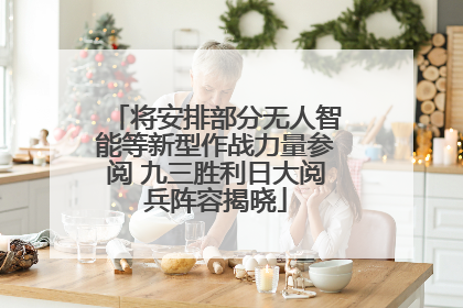 将安排部分无人智能等新型作战力量参阅 九三胜利日大阅兵阵容揭晓