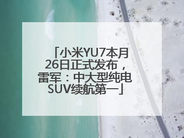 小米YU7本月26日正式发布，雷军：中大型纯电SUV续航第一