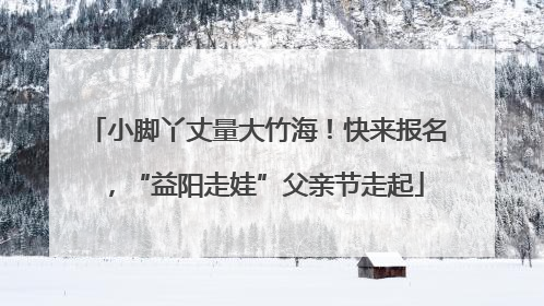小脚丫丈量大竹海！快来报名，“益阳走娃”父亲节走起
