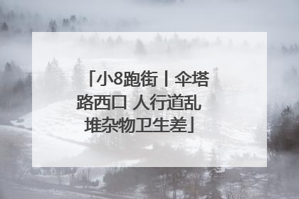 小8跑街丨伞塔路西口 人行道乱堆杂物卫生差