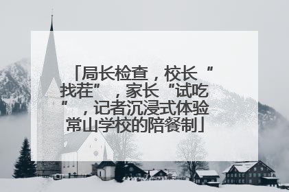 局长检查，校长“找茬”，家长“试吃”，记者沉浸式体验常山学校的陪餐制