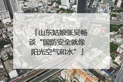 山东姑娘张昊畅谈“国防安全就像阳光空气和水”
