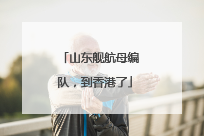 山东舰航母编队，到香港了