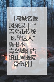 岛城名医风采录｜“青岛市传统医学达人”陈书本——青岛城阳古镇正骨医院骨伤科