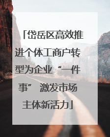 岱岳区高效推进个体工商户转型为企业“一件事” 激发市场主体新活力