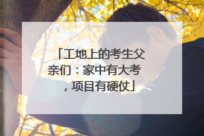 工地上的考生父亲们：家中有大考，项目有硬仗