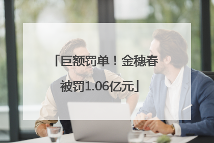 巨额罚单！金穗春被罚1.06亿元