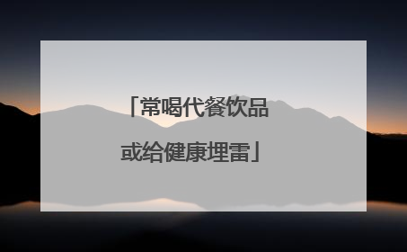 常喝代餐饮品 或给健康埋雷