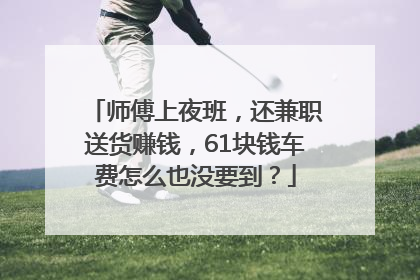 师傅上夜班，还兼职送货赚钱，61块钱车费怎么也没要到？