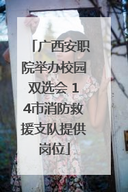 广西安职院举办校园双选会 14市消防救援支队提供岗位