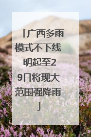 广西多雨模式不下线 明起至29日将现大范围强降雨