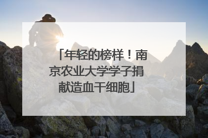 年轻的榜样！南京农业大学学子捐献造血干细胞