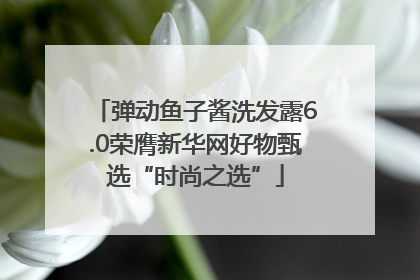 弹动鱼子酱洗发露6.0荣膺新华网好物甄选“时尚之选”