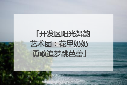 开发区阳光舞韵艺术团：花甲奶奶勇敢追梦跳芭蕾