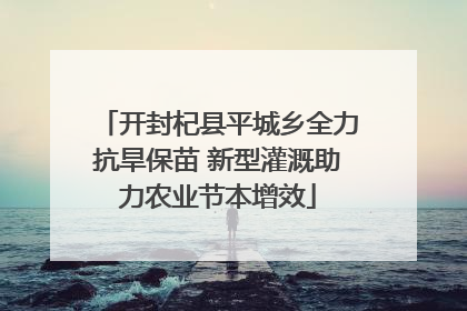 开封杞县平城乡全力抗旱保苗 新型灌溉助力农业节本增效