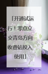 开通试运行！零点立交青岛方向收费站投入使用