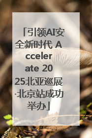 引领AI安全新时代 Accelerate 2025北亚巡展·北京站成功举办