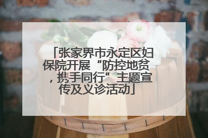 张家界市永定区妇保院开展“防控地贫，携手同行”主题宣传及义诊活动