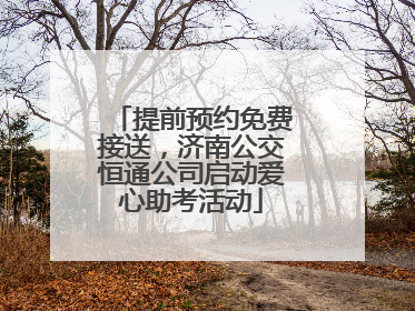 提前预约免费接送，济南公交恒通公司启动爱心助考活动