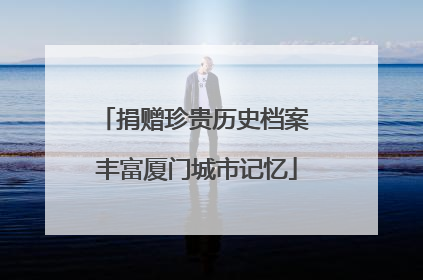 捐赠珍贵历史档案 丰富厦门城市记忆