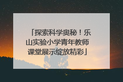 探索科学奥秘！乐山实验小学青年教师课堂展示绽放精彩