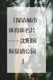 探访城市体育新名片——沈阳国际泵道公园