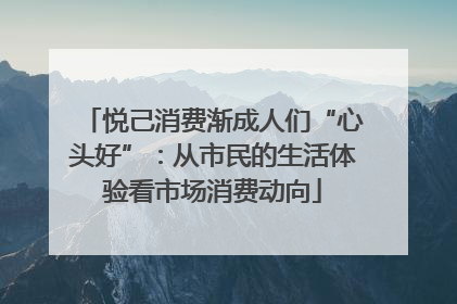 悦己消费渐成人们“心头好”：从市民的生活体验看市场消费动向