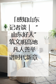 感知山东记者谈｜“山东好人”筑文明高地 凡人善举谱时代新章