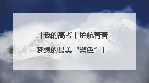 我的高考丨护航青春梦想的最美“警色”