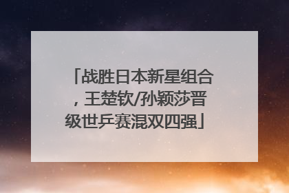 战胜日本新星组合，王楚钦/孙颖莎晋级世乒赛混双四强