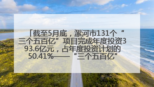 截至5月底，漯河市131个“三个五百亿”项目完成年度投资393.6亿元，占年度投资计划的50.41%——“三个五百亿”项目带动产业提质升级