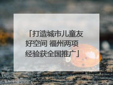 打造城市儿童友好空间 福州两项经验获全国推广