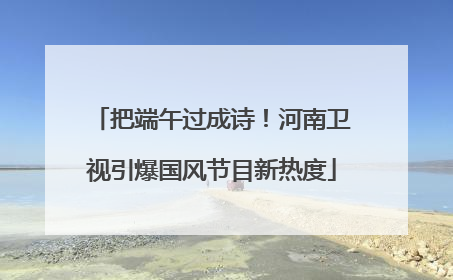 把端午过成诗！河南卫视引爆国风节目新热度