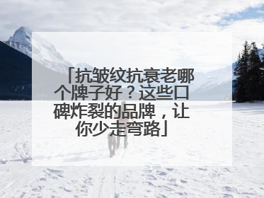 抗皱纹抗衰老哪个牌子好？这些口碑炸裂的品牌，让你少走弯路