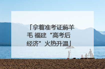 拿着准考证薅羊毛 福建“高考后经济”火热升温