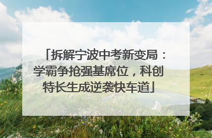 拆解宁波中考新变局：学霸争抢强基席位，科创特长生成逆袭快车道