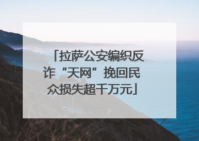 拉萨公安编织反诈“天网”挽回民众损失超千万元