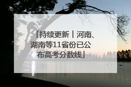 持续更新︱河南、湖南等11省份已公布高考分数线