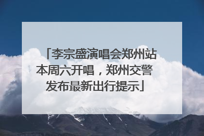 李宗盛演唱会郑州站本周六开唱，郑州交警发布最新出行提示