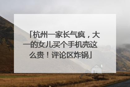 杭州一家长气疯，大一的女儿买个手机壳这么贵！评论区炸锅