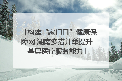 构建“家门口”健康保障网 湖南多措并举提升基层医疗服务能力