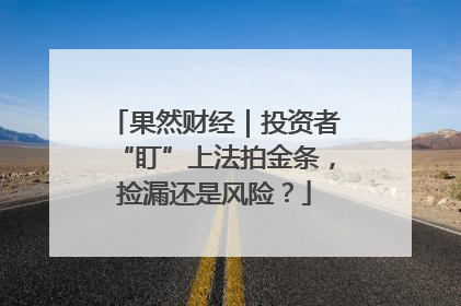 果然财经|投资者“盯”上法拍金条,捡漏还是风险?