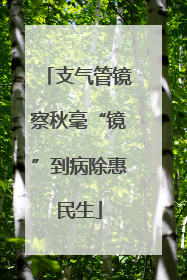 支气管镜察秋毫“镜”到病除惠民生