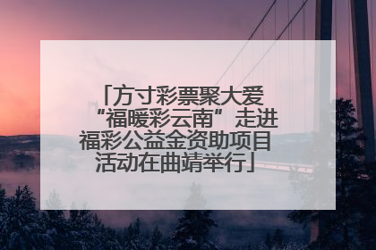 方寸彩票聚大爱 “福暖彩云南”走进福彩公益金资助项目活动在曲靖举行